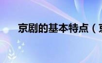 京剧的基本特点（京剧的特点有哪些）