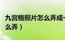 九宫格照片怎么弄成一张照片（九宫格照片怎么弄）