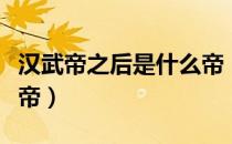 汉武帝之后是什么帝（汉武帝之后还有哪些皇帝）