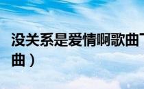 没关系是爱情啊歌曲下载（没关系是爱情啊歌曲）