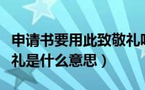 申请书要用此致敬礼吗（申请书后面的此致敬礼是什么意思）