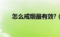 怎么戒烟最有效?（怎么戒烟最有效）