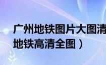 广州地铁图片大图清晰 2019年（2019广州地铁高清全图）