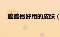璐璐最好用的皮肤（璐璐皮肤哪个好看）