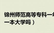 锦州师范高等专科一年费用（锦州师范大学是一本大学吗）