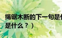 绳锯木断的下一句是什么（绳锯木断的下一句是什么？）