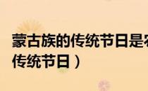 蒙古族的传统节日是农历几月几日（蒙古族的传统节日）