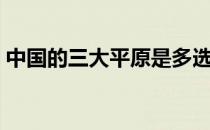 中国的三大平原是多选题（中国的三大平原）