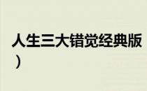 人生三大错觉经典版（人生三大错觉是哪三个）