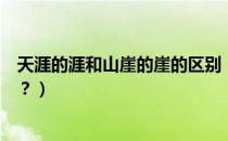 天涯的涯和山崖的崖的区别（“天崖”与“天涯”的区别是？）