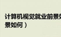 计算机视觉就业前景如何（计算机专业就业前景如何）