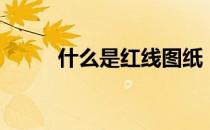 什么是红线图纸（什么是红线图）