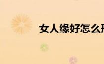 女人缘好怎么形容（女人缘）
