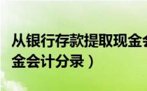 从银行存款提取现金会计分录（从银行提取现金会计分录）