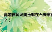 离婚律师汤美玉躲在石姜家里（离婚律师结局石姜什么意思？）