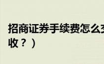 招商证券手续费怎么交（招商证券手续费怎么收？）