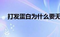 打发蛋白为什么要无油无水（打发蛋白）