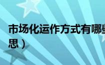 市场化运作方式有哪些（市场化运作是什么意思）