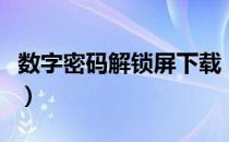 数字密码解锁屏下载（手机数字锁屏密码破解）