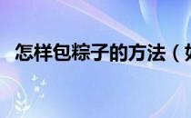 怎样包粽子的方法（如何包粽子步骤简单）