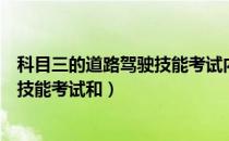 科目三的道路驾驶技能考试内容（科目三考试分为道路驾驶技能考试和）