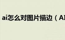 ai怎么对图片描边（AI里怎样给图片描边吗）