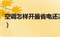 空调怎样开最省电还凉快（空调怎样开最省电）