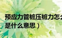 预应力管桩压桩力怎么确定（预应力静压管桩是什么意思）