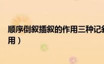 顺序倒叙插叙的作用三种记叙手法介绍（顺序倒叙插叙的作用）