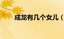 成龙有几个女儿（成龙有几个孩子）