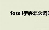 fossil手表怎么调时间（fossil手表）