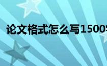 论文格式怎么写1500字（论文格式怎么写）