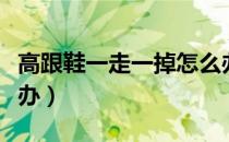 高跟鞋一走一掉怎么办（高跟鞋一走一掉怎么办）