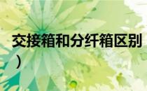 交接箱和分纤箱区别（光交箱和分纤箱的区别）