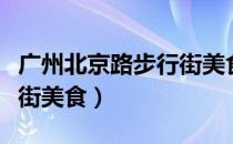 广州北京路步行街美食排名（广州北京路步行街美食）