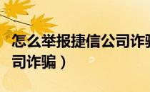 怎么举报捷信公司诈骗行为（怎么举报捷信公司诈骗）