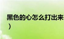 黑色的心怎么打出来?（黑色的心怎么打出来）