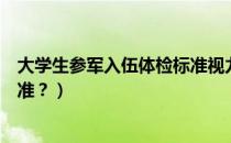 大学生参军入伍体检标准视力要求（大学生参军入伍体检标准？）