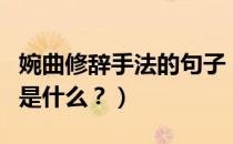 婉曲修辞手法的句子（修辞手法中婉曲的作用是什么？）
