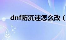 dnf防沉迷怎么改（dnf怎么解防沉迷）