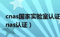 cnas国家实验室认证机构官网（国家实验室cnas认证）