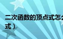 二次函数的顶点式怎么来的（二次函数的顶点式）
