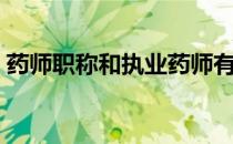药师职称和执业药师有什么区别（药师职称）