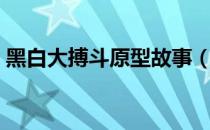 黑白大搏斗原型故事（黑白大搏斗原型是谁）