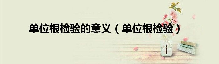 单位根检验的意义（单位根检验）