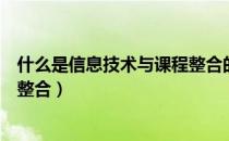 什么是信息技术与课程整合的关系（什么是信息技术与课程整合）