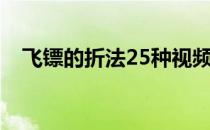 飞镖的折法25种视频（飞镖的折法25种）