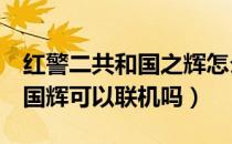 红警二共和国之辉怎么联机（红警2共和国之国辉可以联机吗）