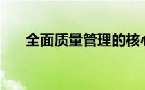全面质量管理的核心（全面质量管理）