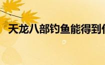 天龙八部钓鱼能得到什么（天龙八部钓鱼）